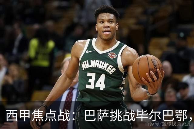 西甲焦点战：巴萨挑战毕尔巴鄂，谁将赢得胜利？