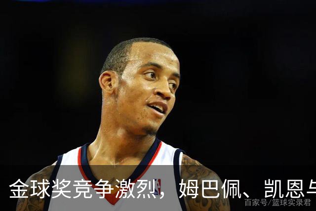金球奖竞争激烈，姆巴佩、凯恩与年轻天才亚马尔的较量